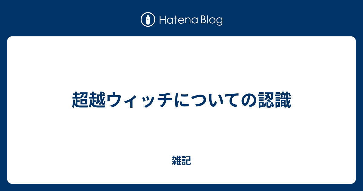 超越ウィッチについての認識 雑記