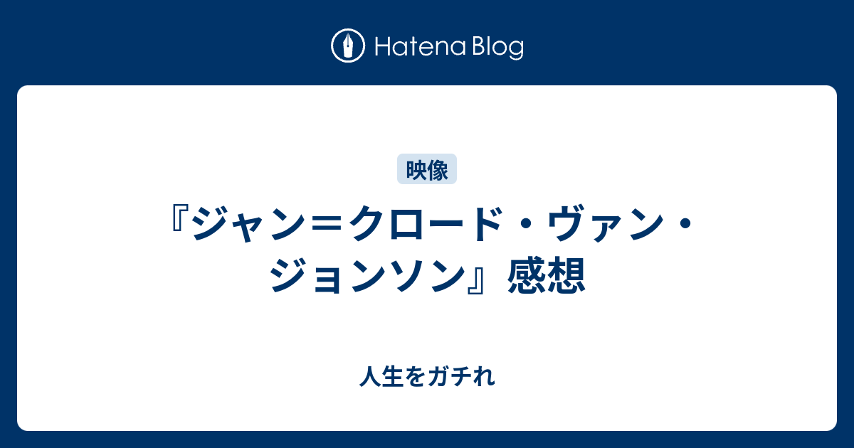 ジャン クロード ヴァン ジョンソン 感想 人生をガチれ