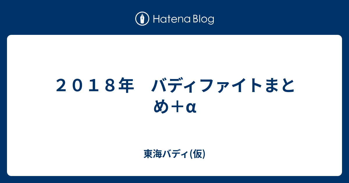 ２０１８年 バディファイトまとめ A 東海バディ 仮
