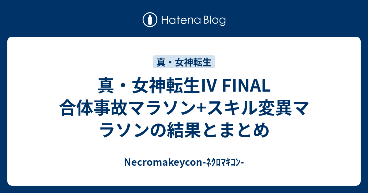 真 女神転生 Final 合体事故マラソン スキル変異マラソンの結果とまとめ Necromakeycon ﾈｸﾛﾏｷｺﾝ