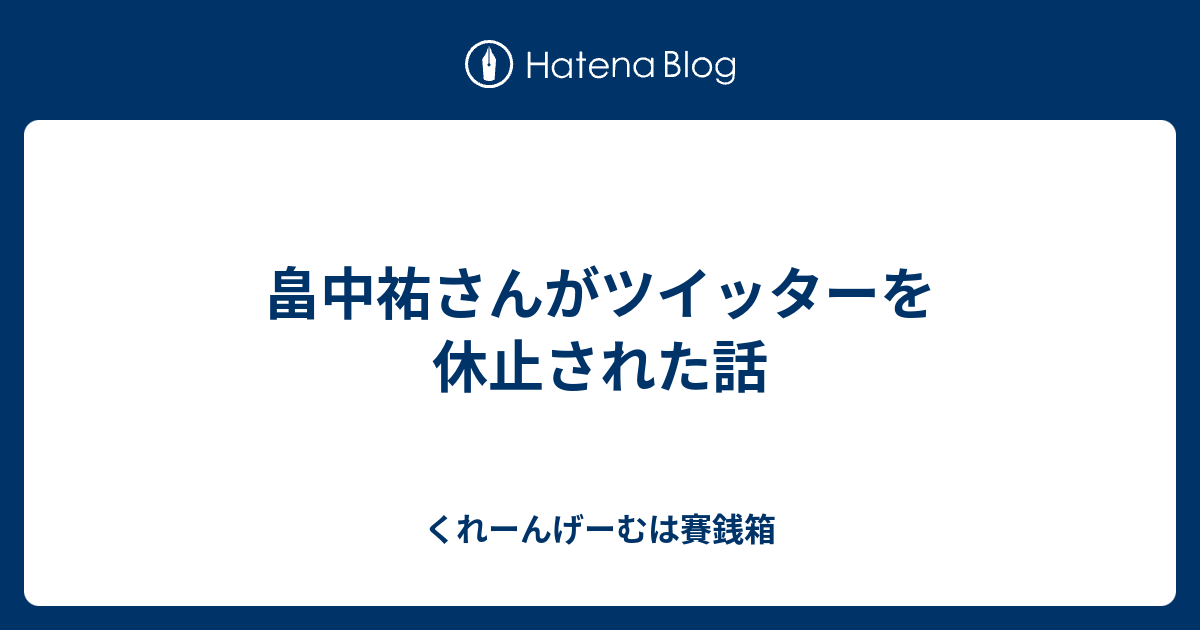 畠中祐さんがツイッターを休止された話 くれーんげーむは賽銭箱