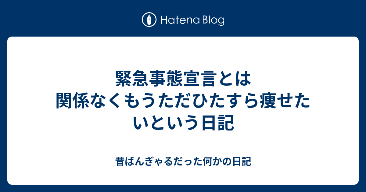 緊急事態宣言とは関係なくもうただひたすら痩せたいという日記 昔ばんぎゃるだった何かの日記