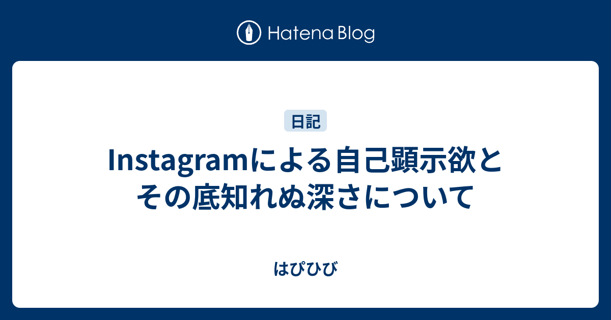 Instagramによる自己顕示欲とその底知れぬ深さについて はぴひび