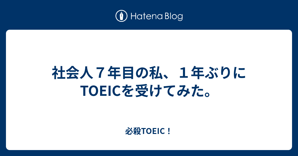 社会人７年目の私 １年ぶりにtoeicを受けてみた 必殺toeic