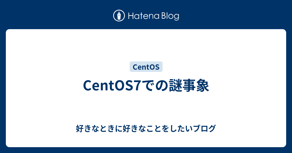 Centos7での謎事象 好きなときに好きなことをしたいブログ