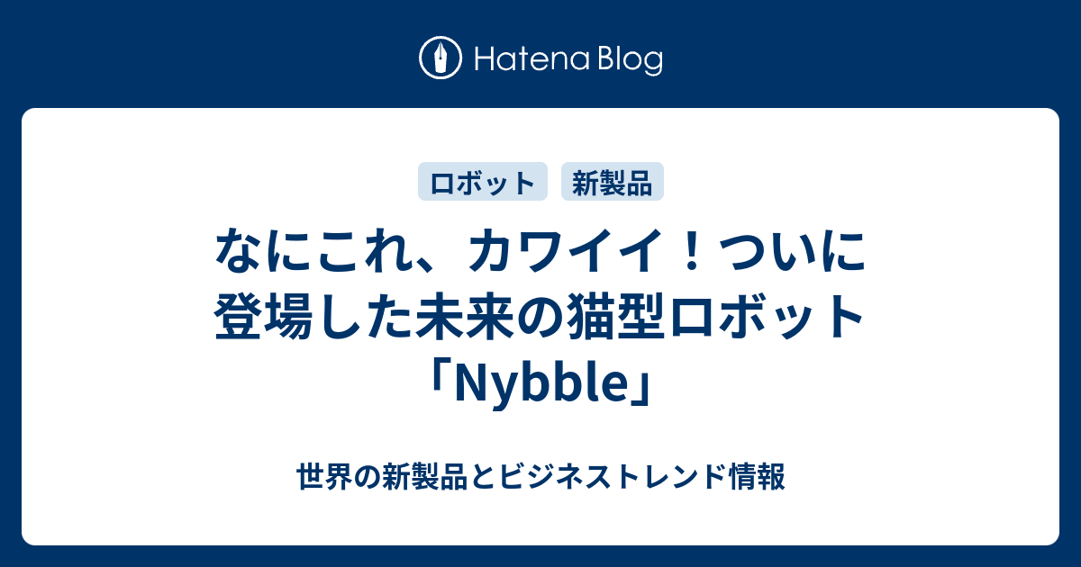 なにこれ カワイイ ついに登場した未来の猫型ロボット Nybble 世界の新製品とビジネストレンド情報