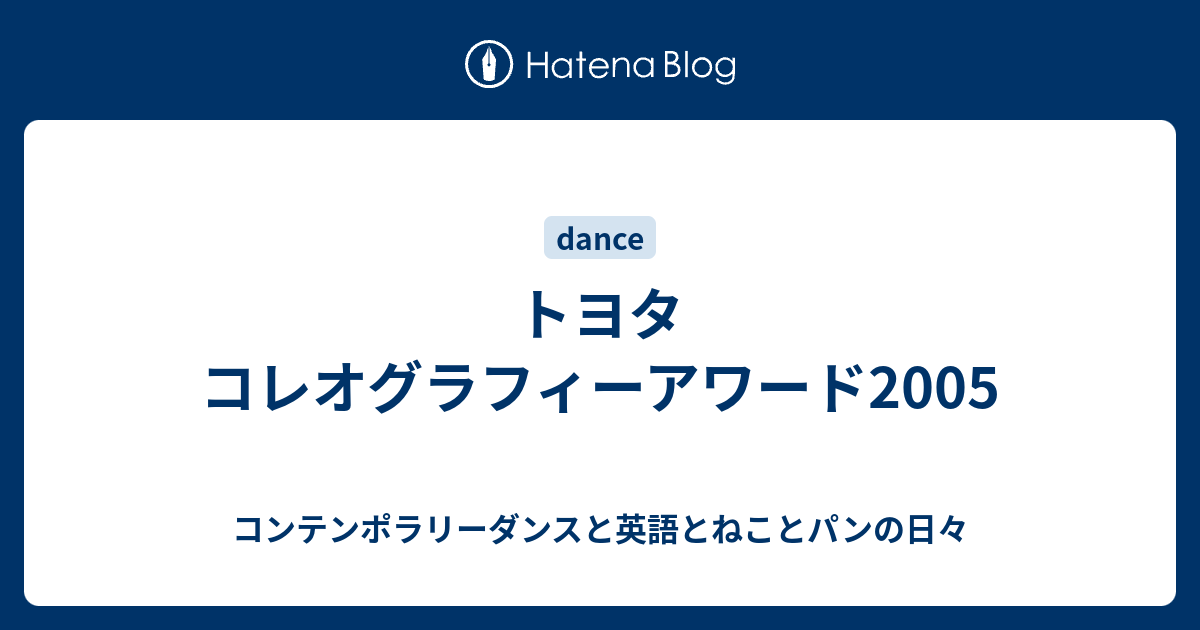 トヨタ コレオグラフィーアワード2005 コンテンポラリーダンスと英語とねことパンの日々