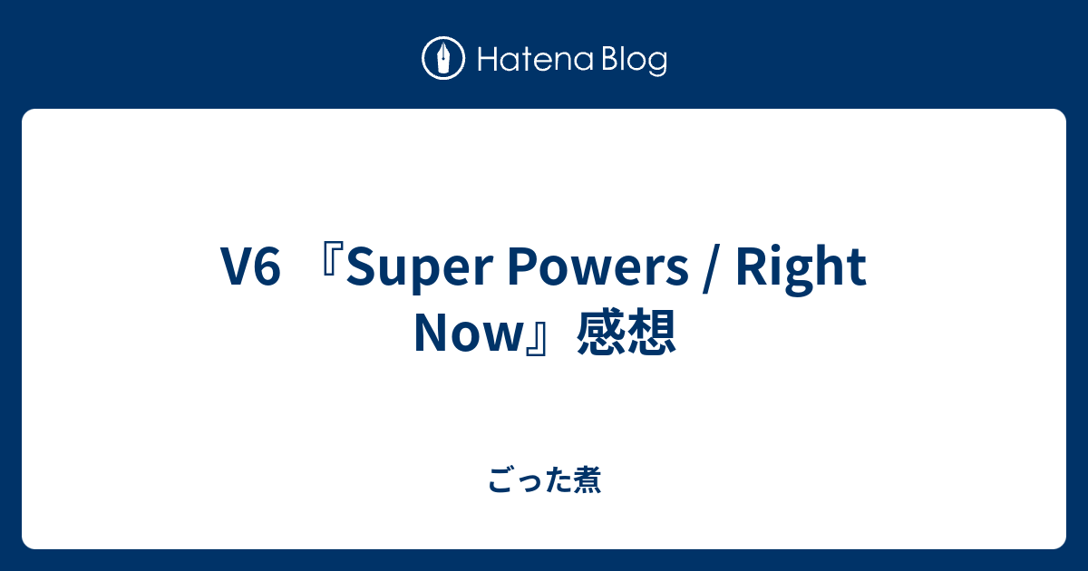 V6 Super Powers Right Now 感想 ごった煮
