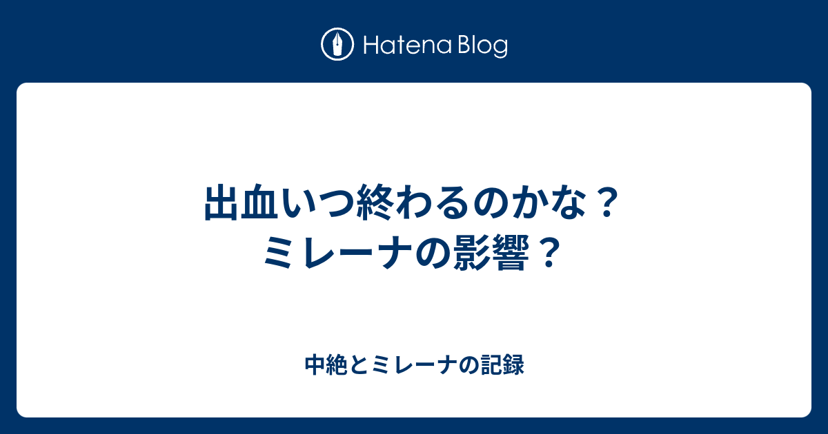 出血いつ終わるのかな ミレーナの影響 中絶とミレーナの記録