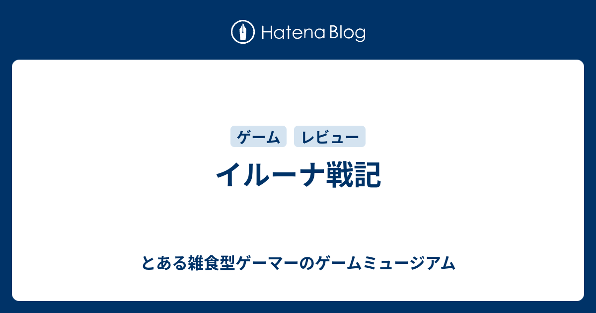 イルーナ戦記 とある雑食型ゲーマーのゲームミュージアム