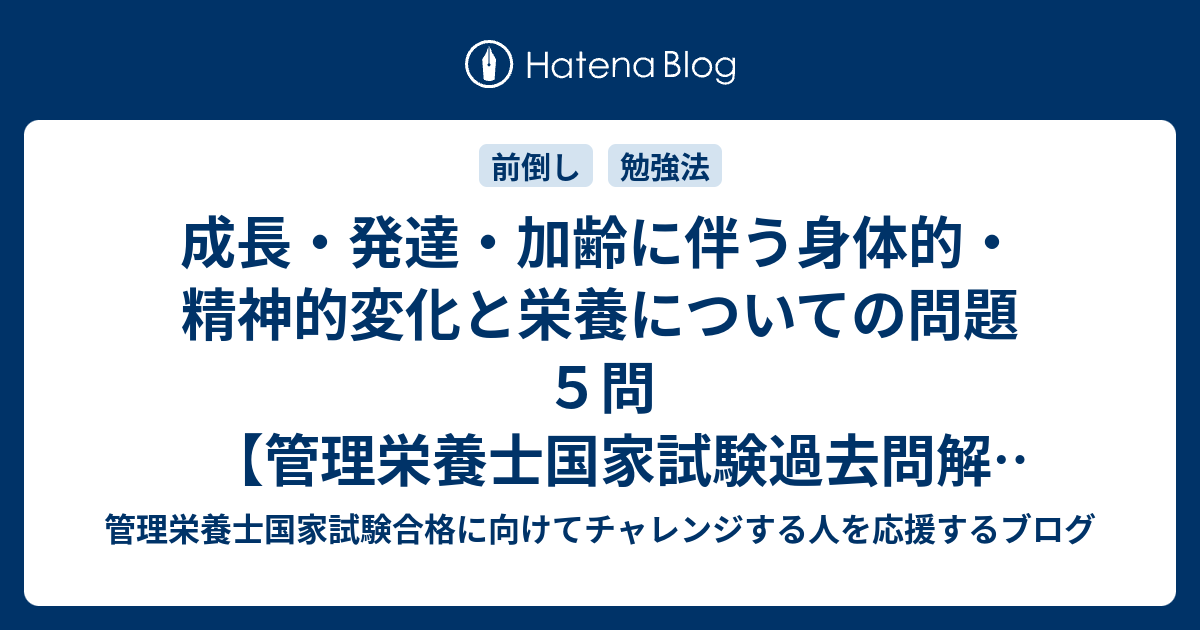 成長 発達 加齢に伴う身体的 精神的変化と栄養についての問題 ５問 管理栄養士国家試験過去問解説 管理栄養士国家試験合格に向けてチャレンジする人を応援するブログ