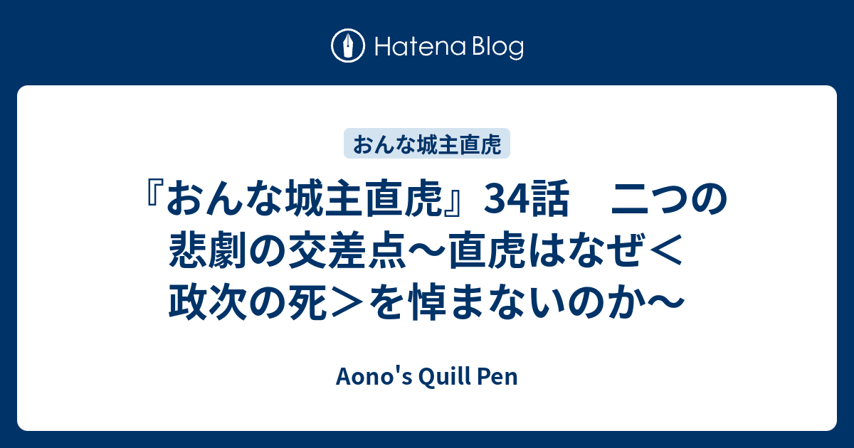 おんな城主直虎 34話 二つの悲劇の交差点 直虎はなぜ 政次の死 を悼まないのか Aono S Quill Pen