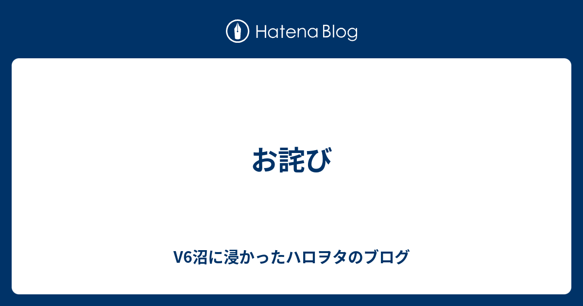 お詫び V6沼に浸かったハロヲタのブログ