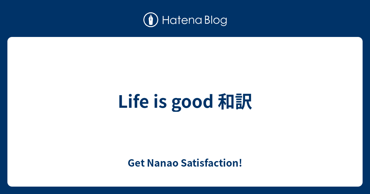 Life Is Good 和訳 Get Nanao Satisfaction