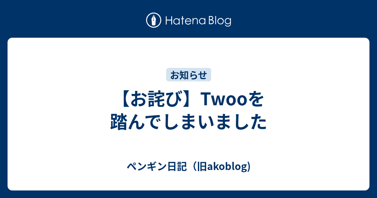 お詫び Twooを踏んでしまいました ペンギン日記 旧akoblog