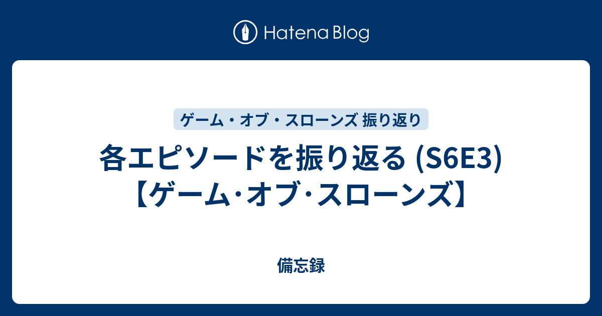 各エピソードを振り返る S6e3 ゲーム オブ スローンズ 備忘録