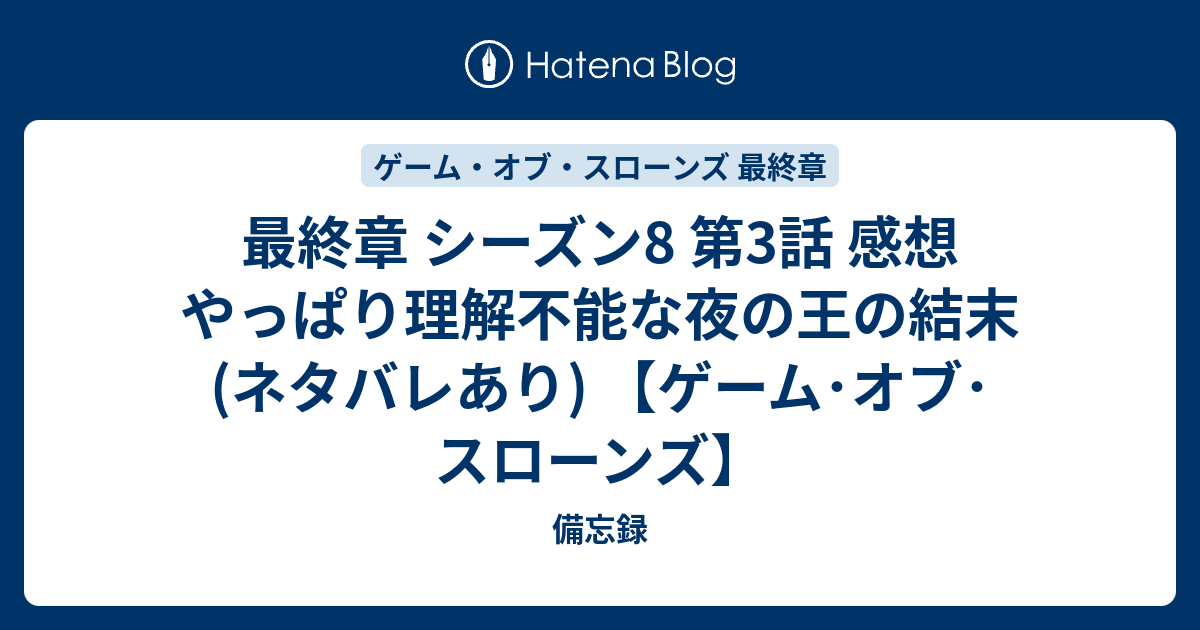 最終章 シーズン8 第3話 感想 やっぱり理解不能な夜の王の結末 ネタバレあり ゲーム オブ スローンズ 備忘録