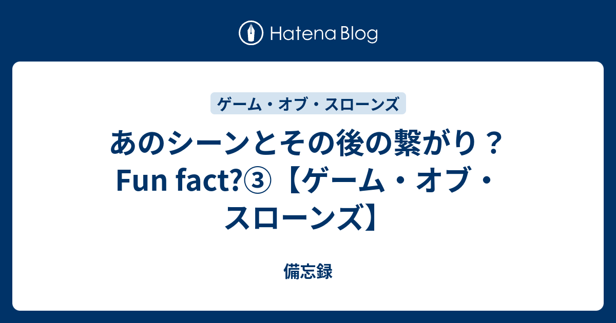 あのシーンとその後の繋がり Fun Fact ゲーム オブ スローンズ 備忘録