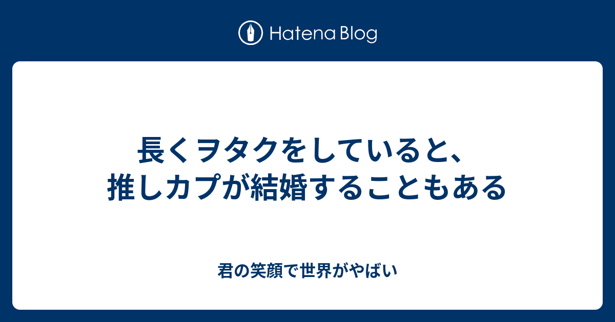 長くヲタクをしていると 推しカプが結婚することもある 君の笑顔で世界がやばい