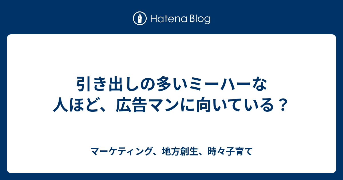 引き出しの多いミーハーな人ほど 広告マンに向いている マーケティング 地方創生 時々子育て