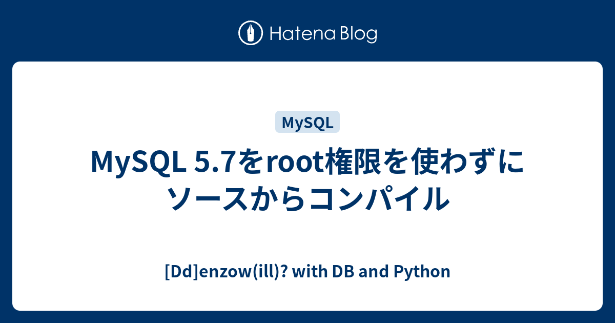 Mysql 5 7をroot権限を使わずにソースからコンパイル Dd Enzow Ill With Db And Python