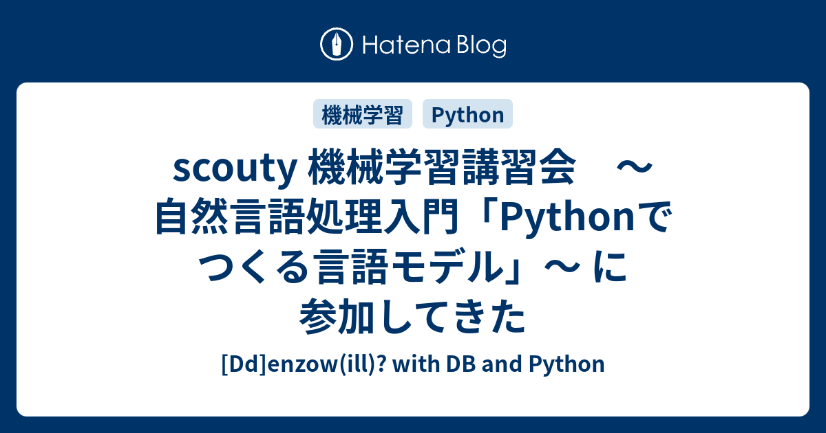 Scouty 機械学習講習会 〜自然言語処理入門「pythonでつくる言語モデル」〜 に参加してきた Dd Enzowill With Db And Python 