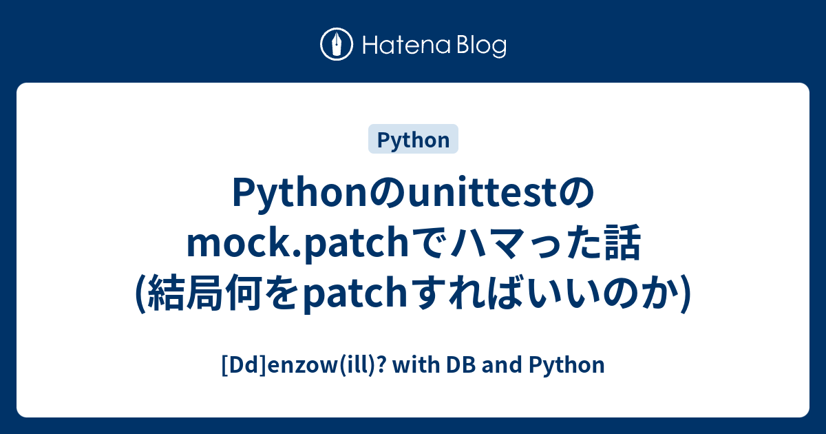 Pythonのunittestのmock.patchでハマった話(結局何をpatchすればいいのか) - [Dd]enzow(ill ...