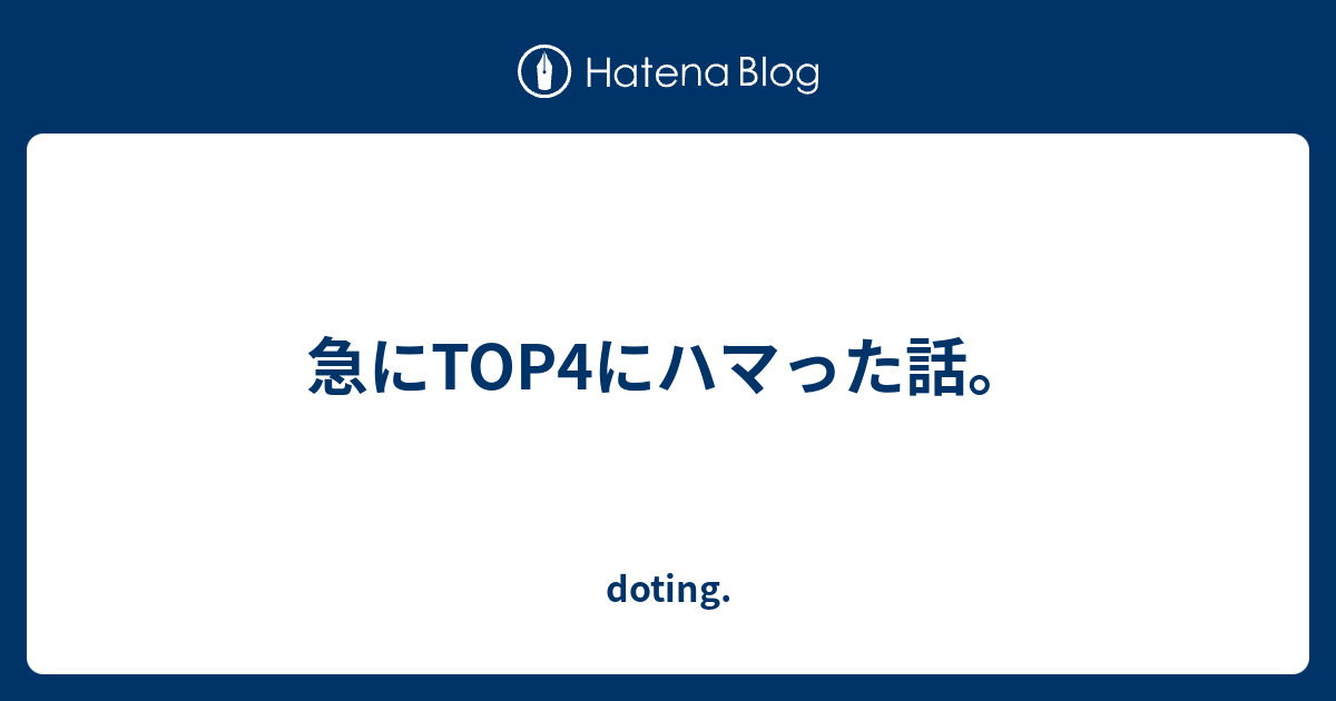 急にtop4にハマった話 Doting