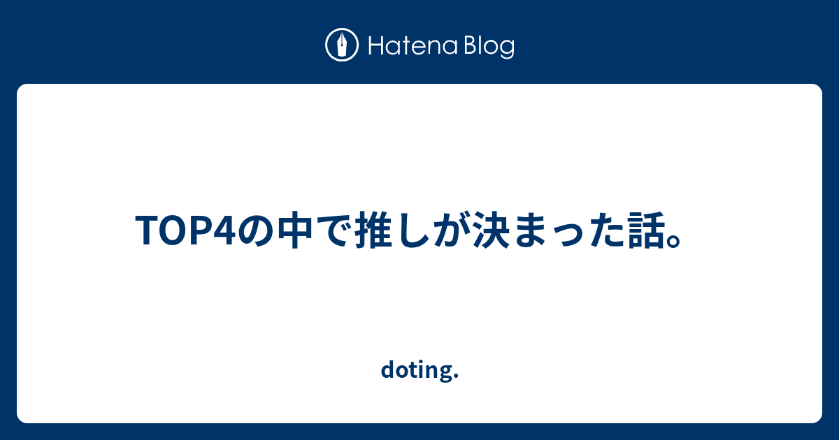 Top4の中で推しが決まった話 Doting