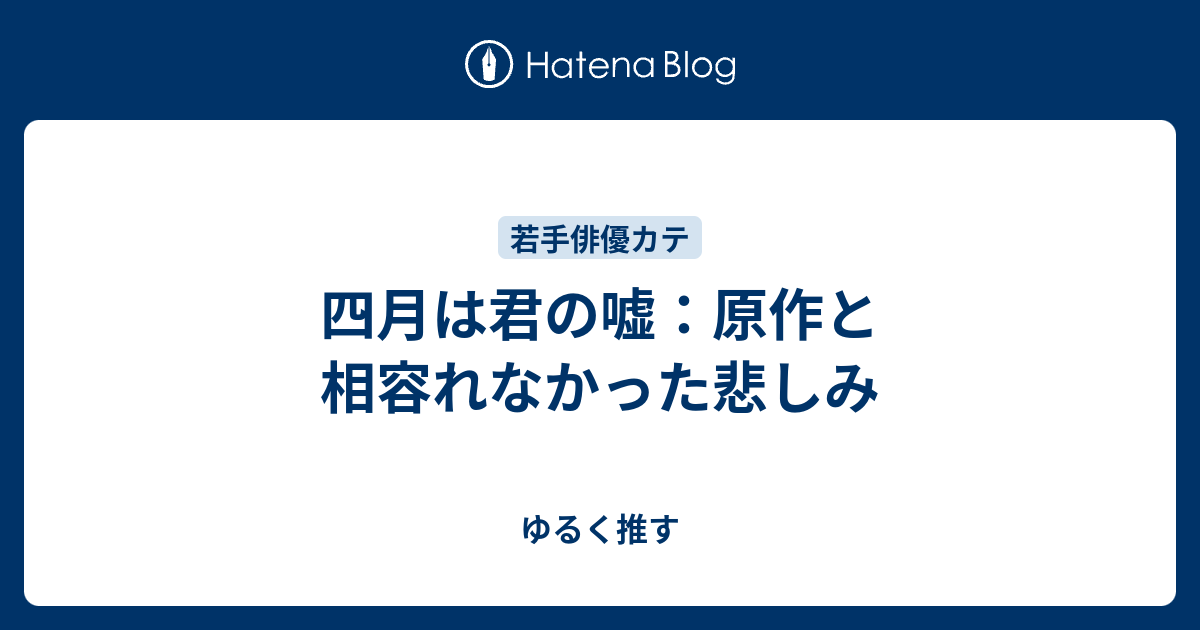 四月は君の嘘 原作と相容れなかった悲しみ ゆるく推す