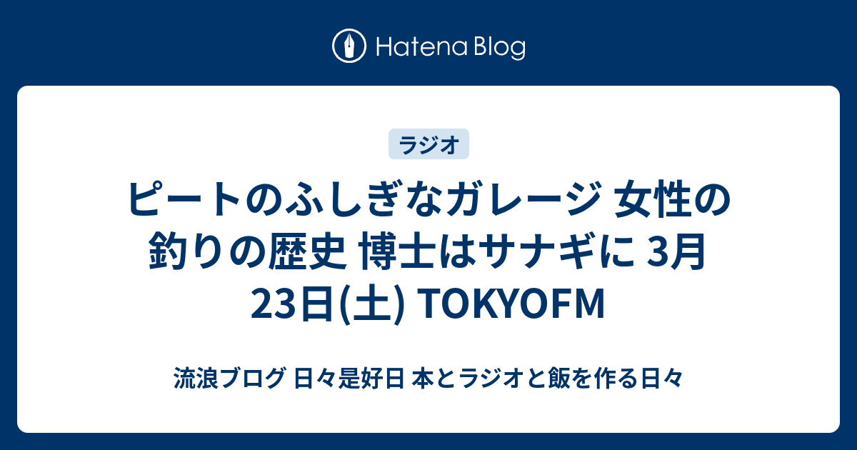 ピートのふしぎなガレージ 女性の釣りの歴史 博士はサナギに 3月23日 土 Tokyofm 流浪ブログ 日々是好日 本とラジオと飯を作る日々