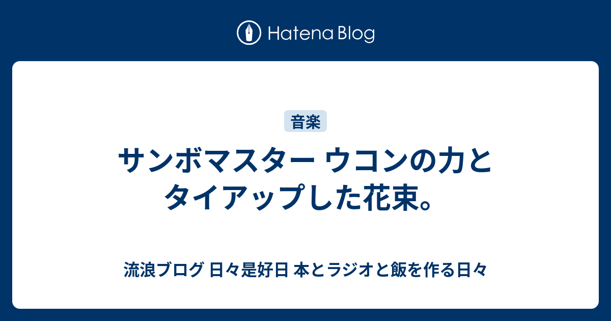 サンボマスター ウコンの力とタイアップした花束 流浪ブログ 日々是好日 本とラジオと飯を作る日々