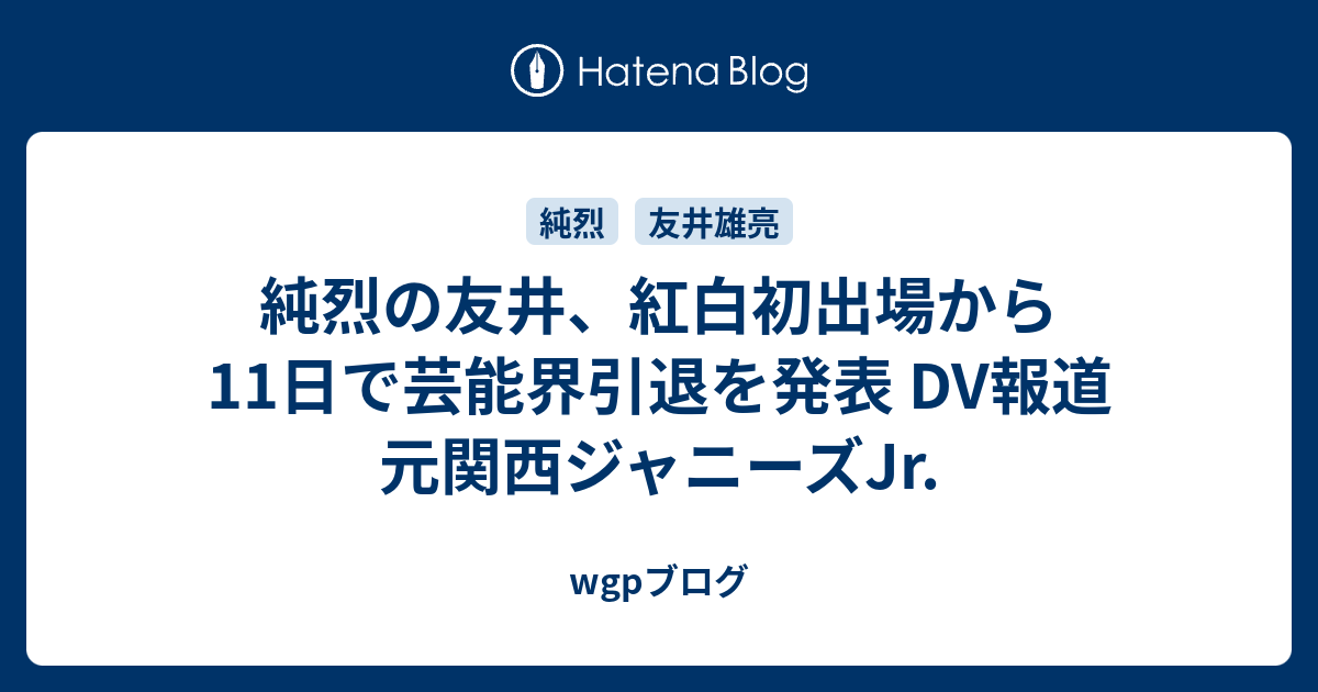 純烈の友井 紅白初出場から11日で芸能界引退を発表 Dv報道 元関西ジャニーズjr Wgpブログ