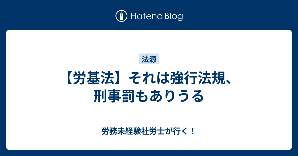 【労基法】それは強行法規、刑事罰もありうる 労務未経験社労士が行く！