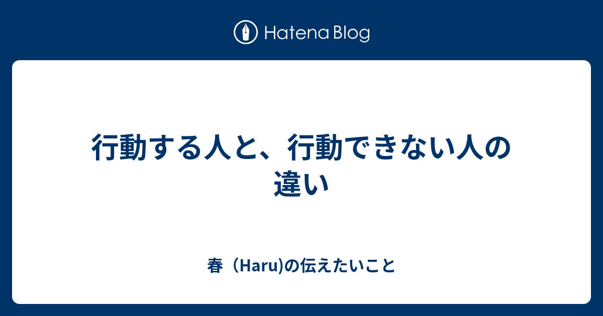 行動する人と、行動できない人の違い 春（Haru)の伝えたいこと