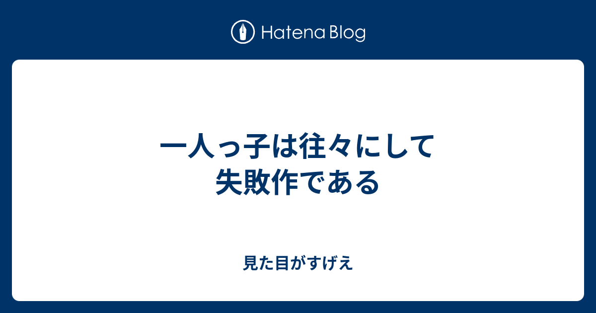 一人っ子は往々にして失敗作である 見た目がすげえ