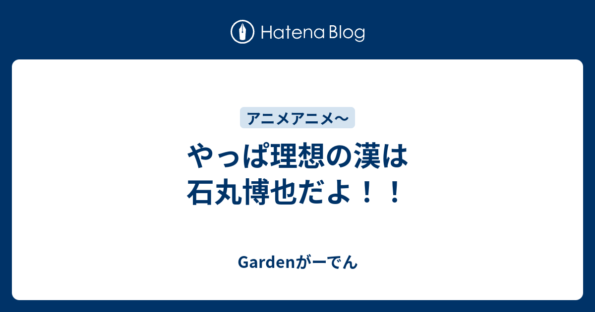 やっぱ理想の漢は石丸博也だよ Gardenがーでん