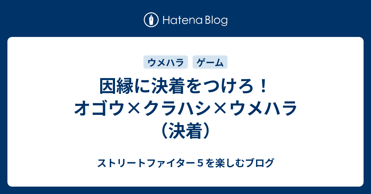 因縁に決着をつけろ オゴウ クラハシ ウメハラ 決着 ストリートファイター５を楽しむブログ