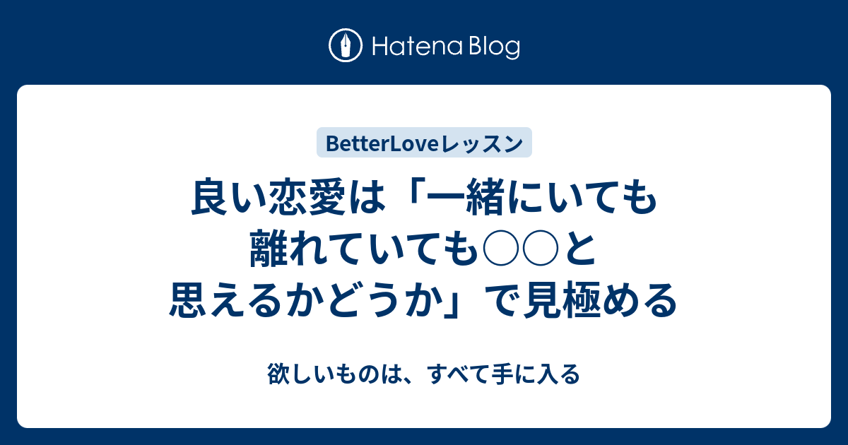 良い恋愛は 一緒にいても離れていても と思えるかどうか で見極める 欲しいものは すべて手に入る