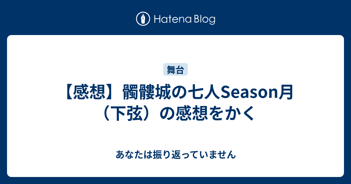 感想 髑髏城の七人season月 下弦 の感想をかく あなたは振り返っていません