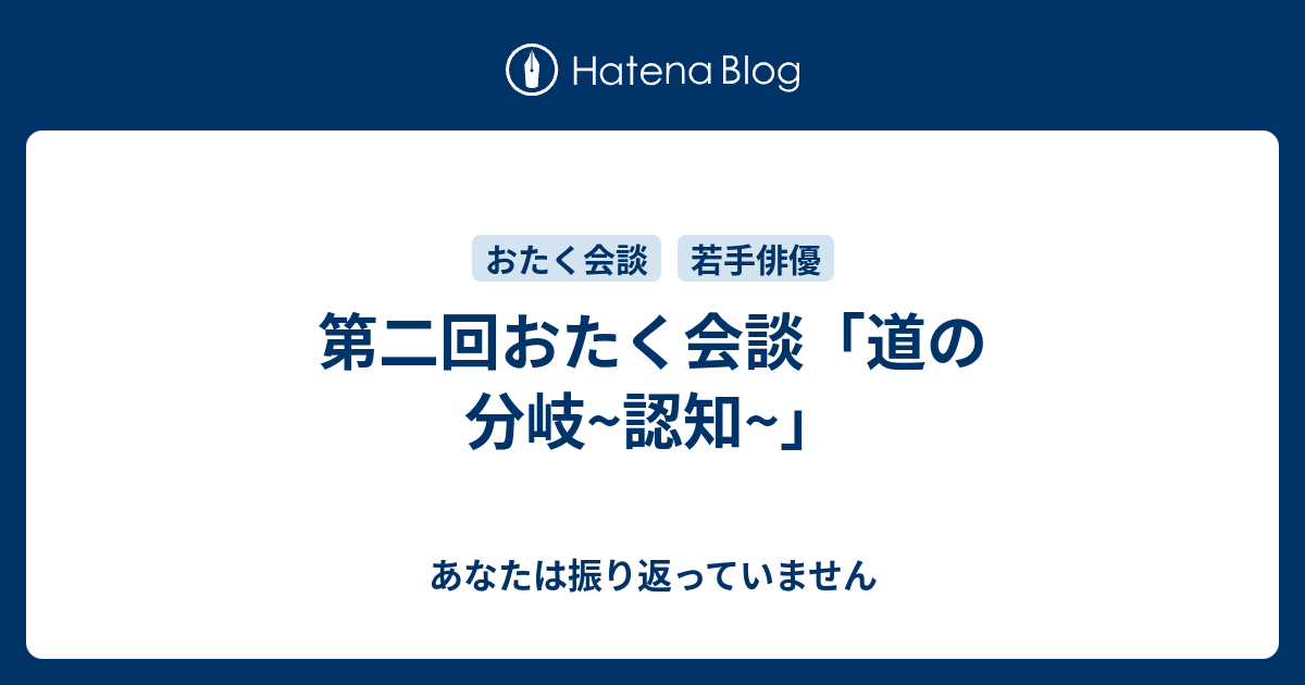 第二回おたく会談 道の分岐 認知 あなたは振り返っていません