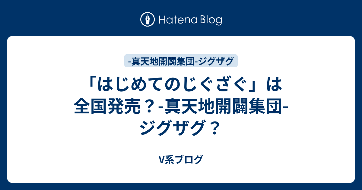 はじめてのじぐざぐ は全国発売 真天地開闢集団 ジグザグ V系ブログ