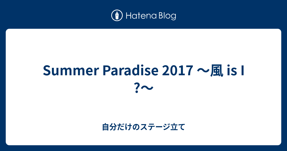 Summer Paradise 2017 〜風 is I ?〜 - 自分だけのステージ立て