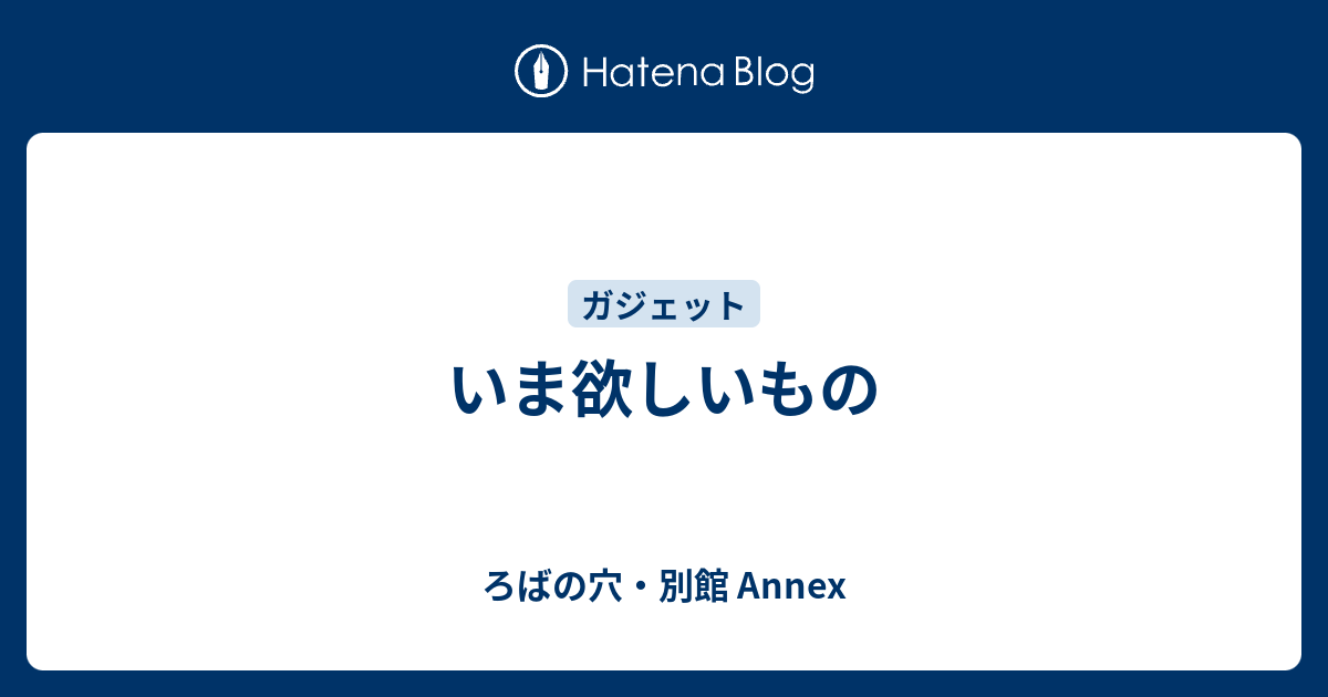 いま欲しいもの ろばの穴 別館 Annex