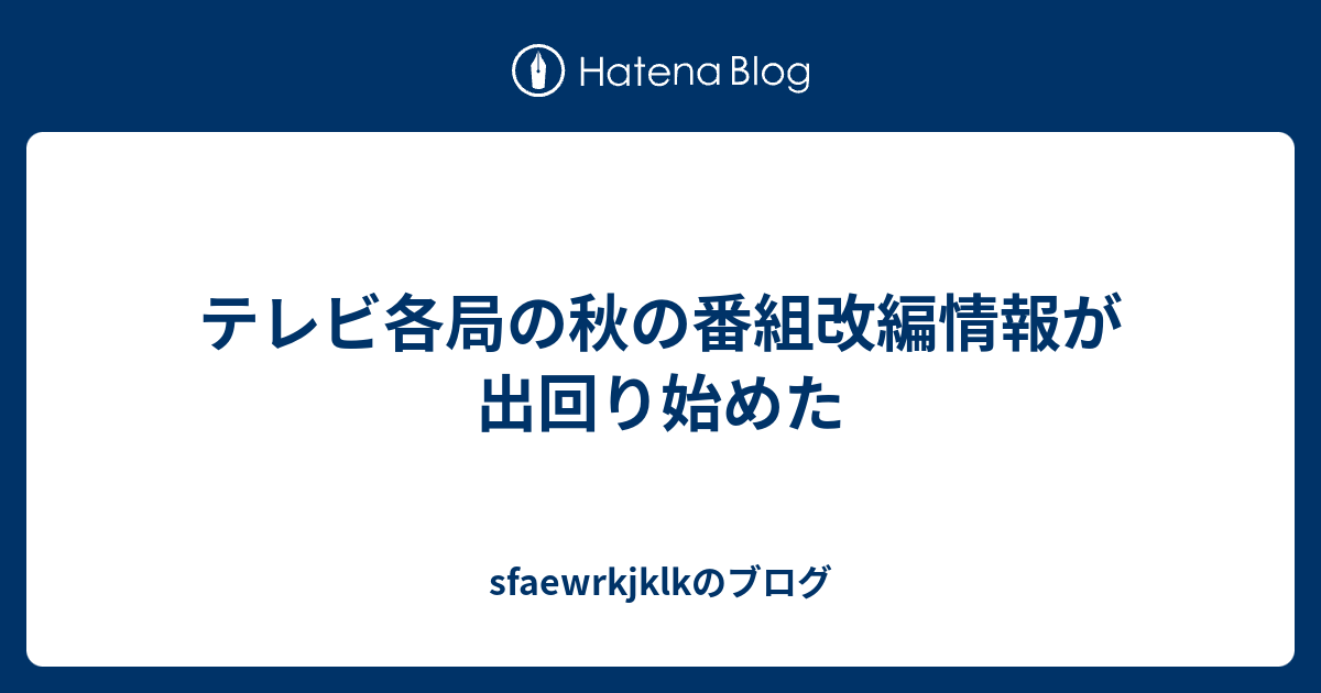 テレビ各局の秋の番組改編情報が出回り始めた Sfaewrkjklkのブログ