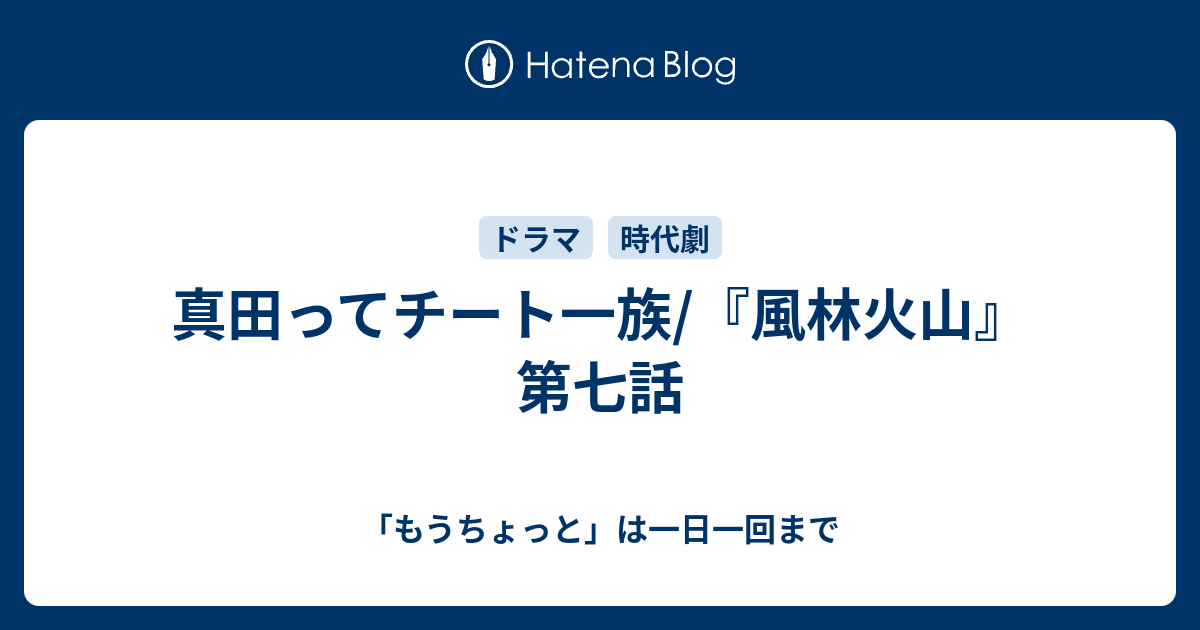 真田ってチート一族 風林火山 第七話 もうちょっと は一日一回まで