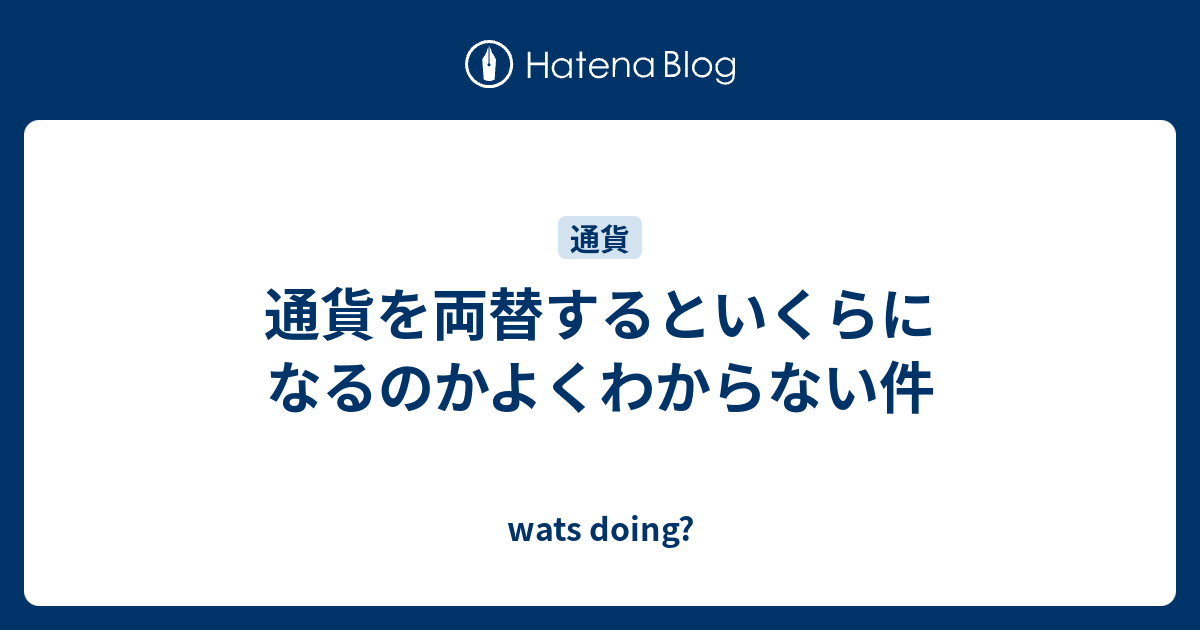 通貨を両替するといくらになるのかよくわからない件 Wats Doing