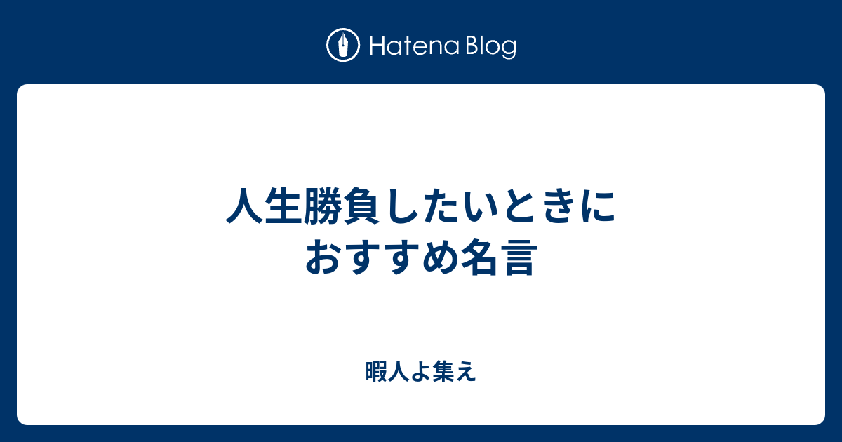 人生勝負したいときにおすすめ名言 暇人よ集え