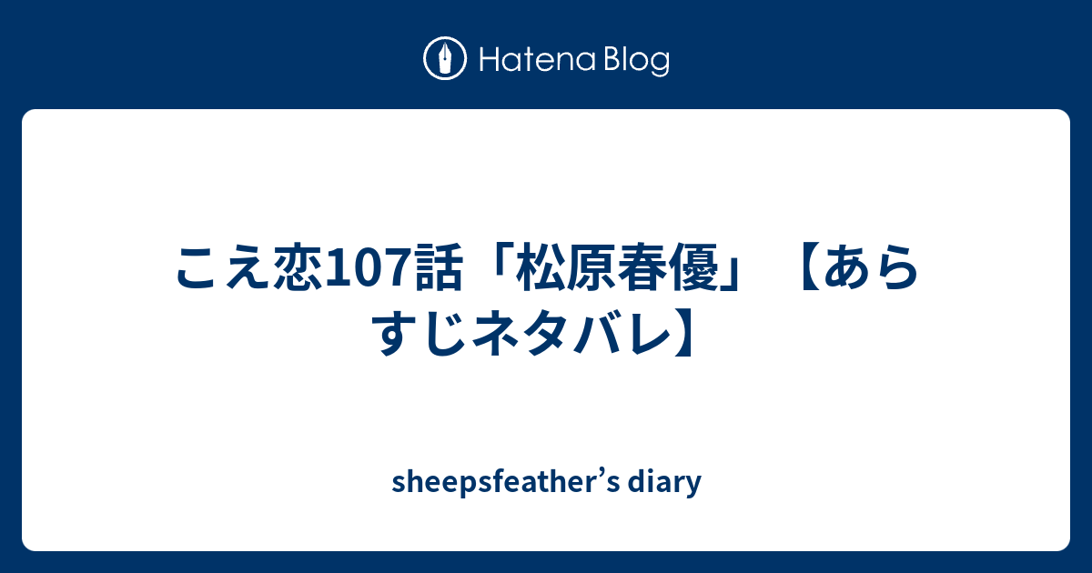 こえ恋107話 松原春優 あらすじネタバレ Sheepsfeather S Diary