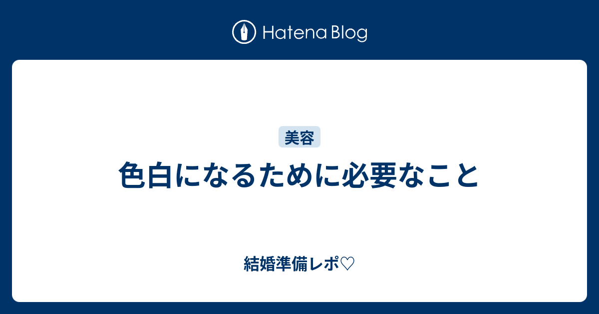 色白になるために必要なこと 結婚準備レポ